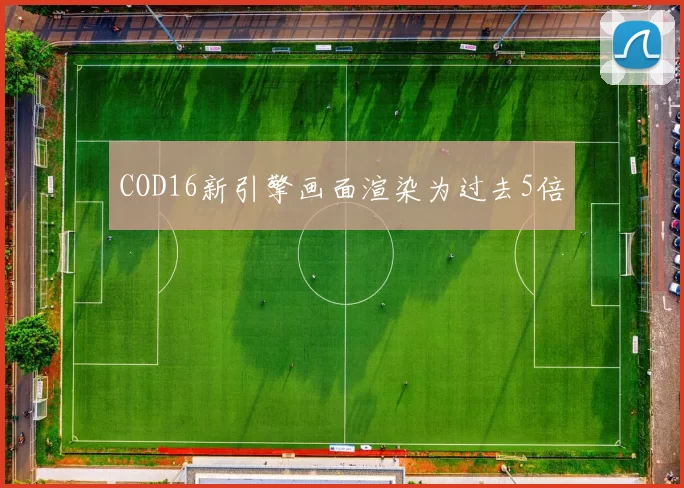 COD16新引擎画面渲染为过去5倍