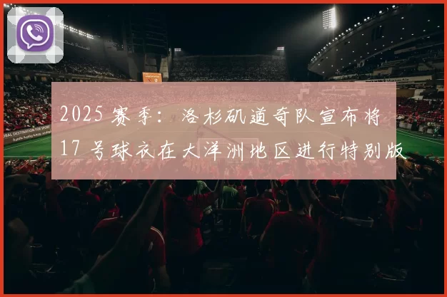 2025 赛季：洛杉矶道奇队宣布将 17 号球衣在大洋洲地区进行特别版推广