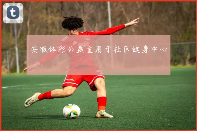 安徽体彩公益金用于社区健身中心