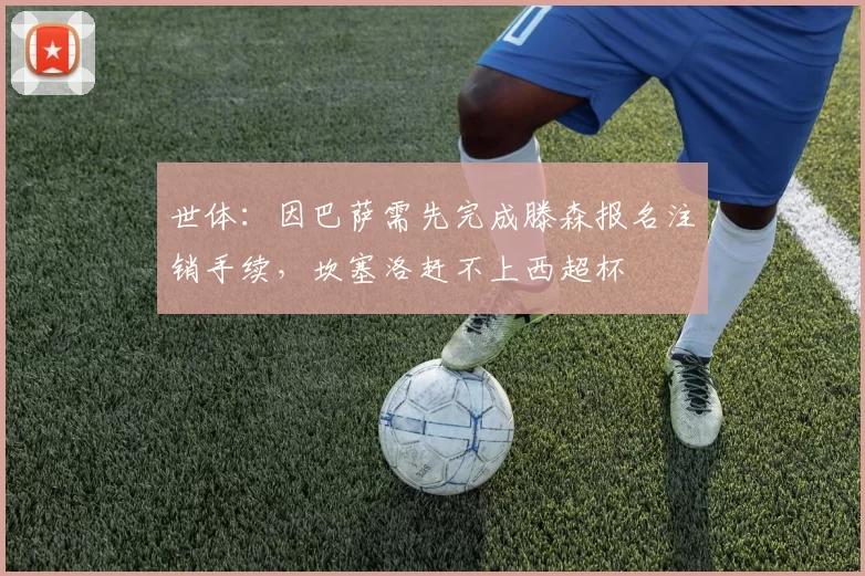 世体：因巴萨需先完成滕森报名注销手续，坎塞洛赶不上西超杯
