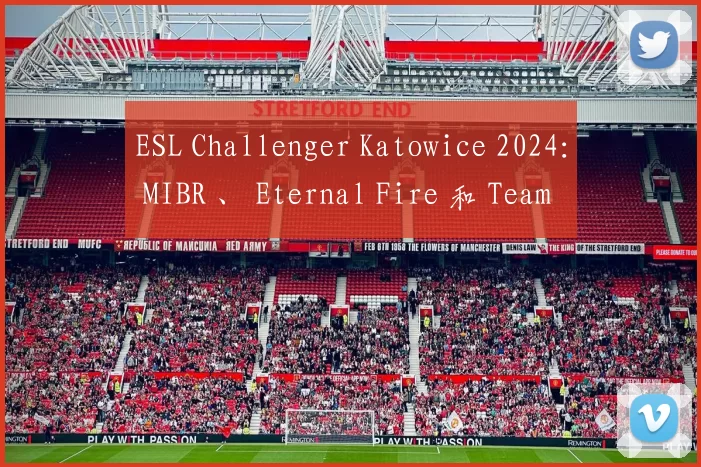 ESL Challenger Katowice 2024： MIBR 、 Eternal Fire 和 Team Falcons 收到邀请