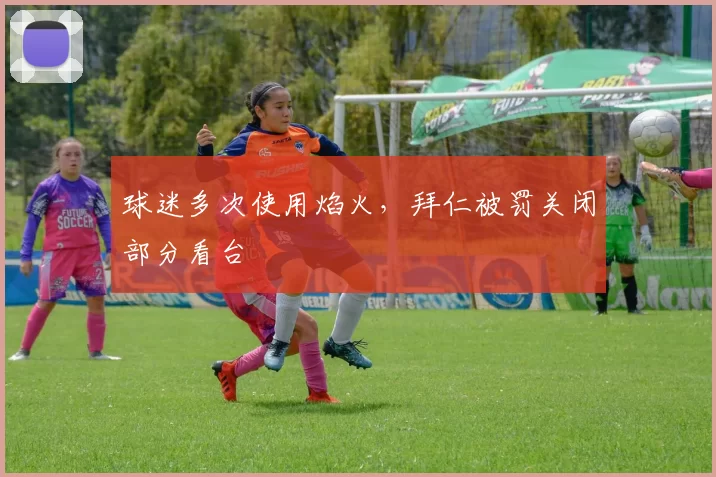 球迷多次使用焰火，拜仁被罚关闭部分看台